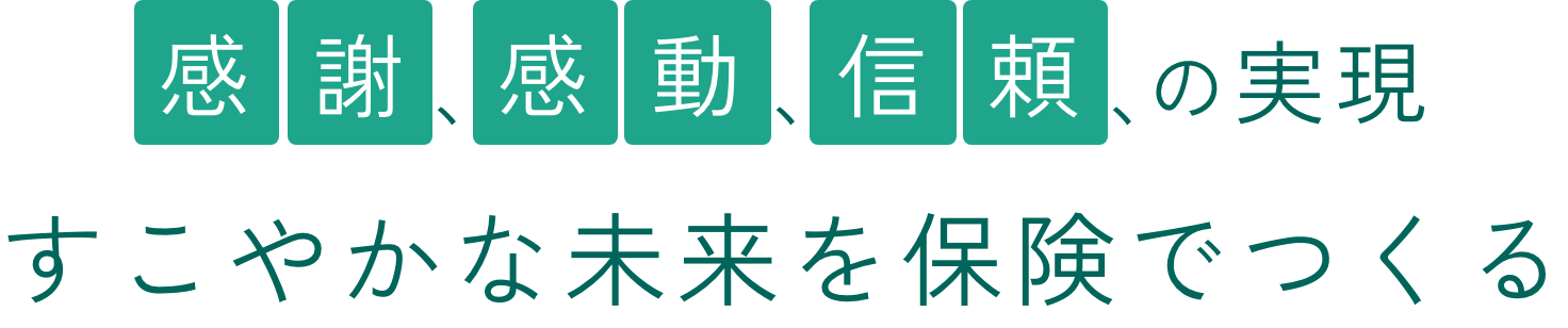 感謝、感動、信頼の実現　すこやかな未来を保険でつくる